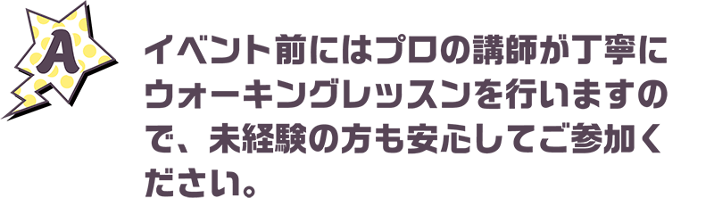 イベント前にはプロの講師が丁寧にウォーキングレッスンを行いますので、未経験の方も安心してご参加ください。