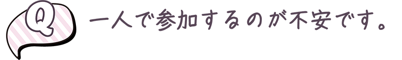 ひとりで参加するのが不安です。