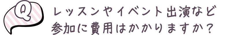 レッスンやイベント出演など参加に費用はかかりますか？