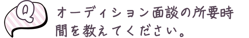 オーディション面談の所要時間を教えてください。