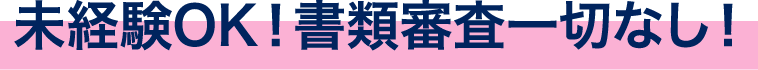 未経験OK！書類審査一切なし！