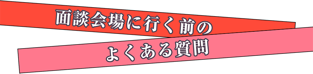 面談会場に行く前のよくある質問