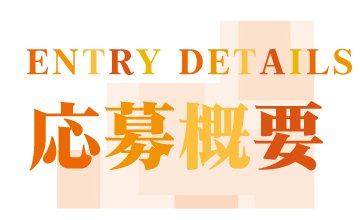 ENTRY DETAILS 応募概要